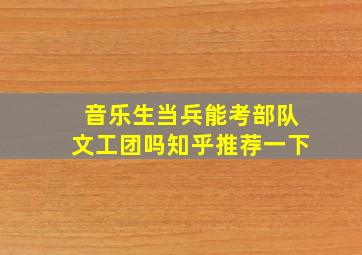 音乐生当兵能考部队文工团吗知乎推荐一下