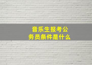 音乐生报考公务员条件是什么