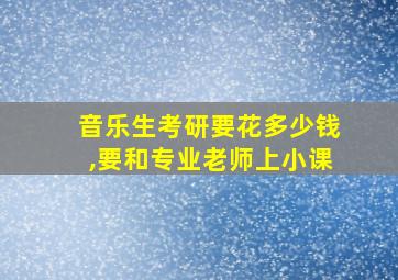 音乐生考研要花多少钱,要和专业老师上小课