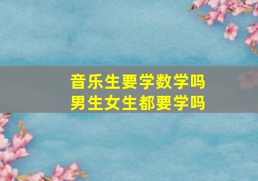 音乐生要学数学吗男生女生都要学吗