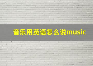 音乐用英语怎么说music