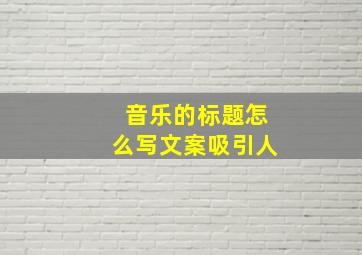 音乐的标题怎么写文案吸引人