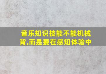 音乐知识技能不能机械背,而是要在感知体验中