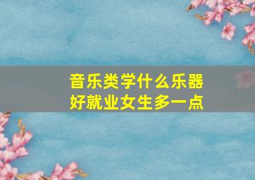 音乐类学什么乐器好就业女生多一点