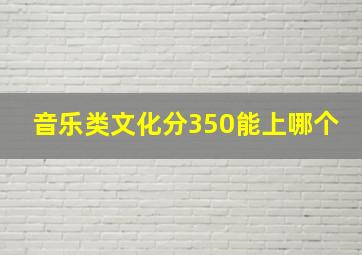 音乐类文化分350能上哪个