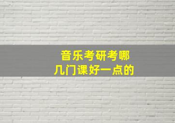 音乐考研考哪几门课好一点的