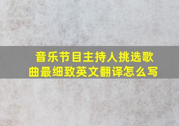 音乐节目主持人挑选歌曲最细致英文翻译怎么写