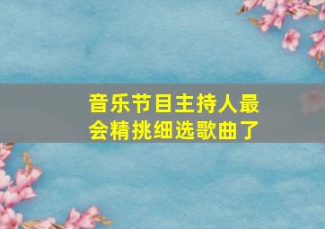 音乐节目主持人最会精挑细选歌曲了