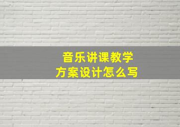 音乐讲课教学方案设计怎么写