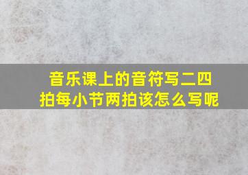 音乐课上的音符写二四拍每小节两拍该怎么写呢