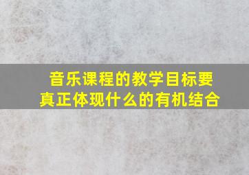 音乐课程的教学目标要真正体现什么的有机结合