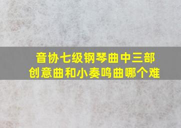 音协七级钢琴曲中三部创意曲和小奏鸣曲哪个难