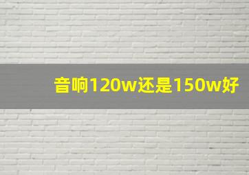 音响120w还是150w好