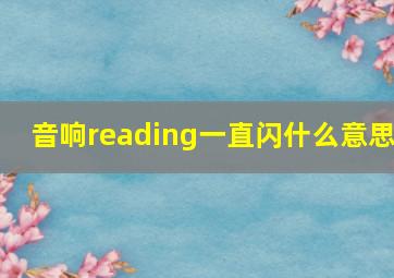 音响reading一直闪什么意思