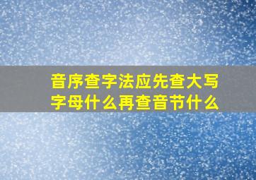 音序查字法应先查大写字母什么再查音节什么