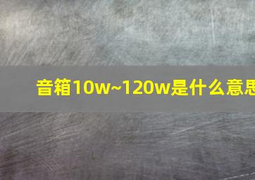 音箱10w~120w是什么意思