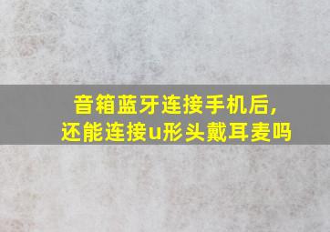 音箱蓝牙连接手机后,还能连接u形头戴耳麦吗