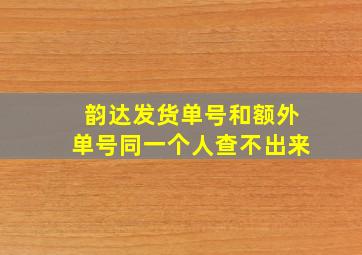 韵达发货单号和额外单号同一个人查不出来