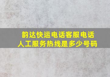 韵达快运电话客服电话人工服务热线是多少号码