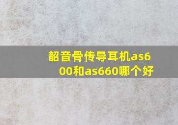 韶音骨传导耳机as600和as660哪个好