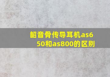 韶音骨传导耳机as650和as800的区别