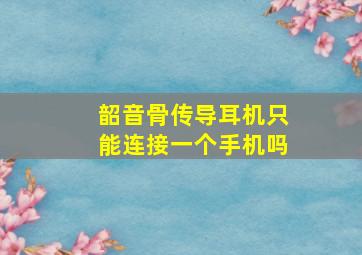 韶音骨传导耳机只能连接一个手机吗