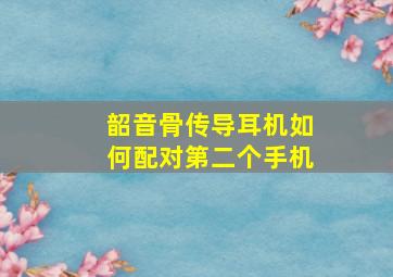 韶音骨传导耳机如何配对第二个手机