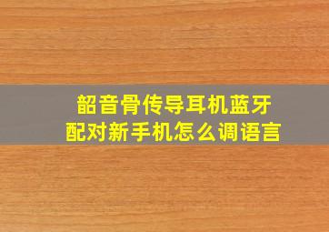 韶音骨传导耳机蓝牙配对新手机怎么调语言