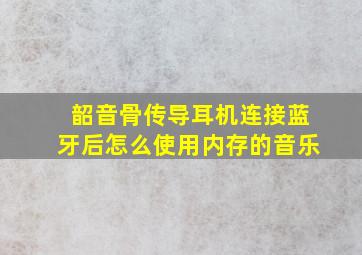 韶音骨传导耳机连接蓝牙后怎么使用内存的音乐