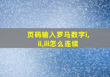 页码输入罗马数字i,ii,iii怎么连续