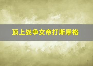 顶上战争女帝打斯摩格