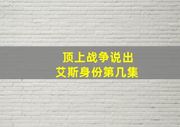 顶上战争说出艾斯身份第几集