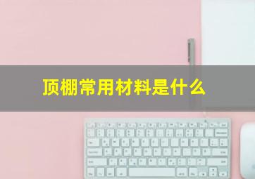 顶棚常用材料是什么