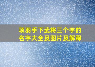 项羽手下武将三个字的名字大全及图片及解释