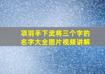 项羽手下武将三个字的名字大全图片视频讲解