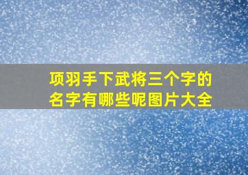 项羽手下武将三个字的名字有哪些呢图片大全