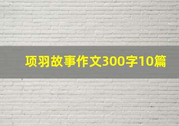 项羽故事作文300字10篇