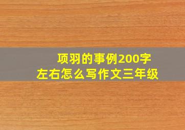 项羽的事例200字左右怎么写作文三年级