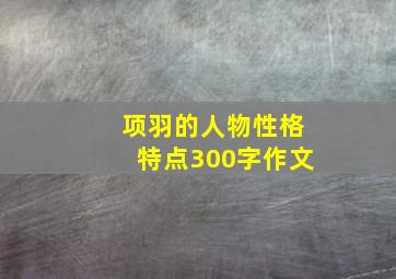 项羽的人物性格特点300字作文