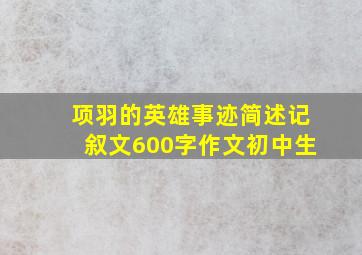 项羽的英雄事迹简述记叙文600字作文初中生