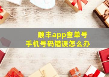 顺丰app查单号手机号码错误怎么办