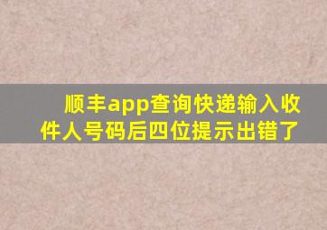 顺丰app查询快递输入收件人号码后四位提示出错了