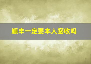 顺丰一定要本人签收吗