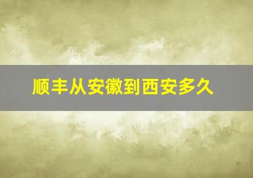 顺丰从安徽到西安多久