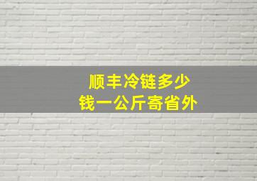 顺丰冷链多少钱一公斤寄省外