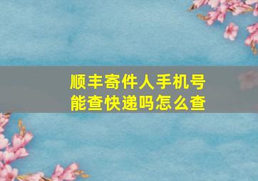 顺丰寄件人手机号能查快递吗怎么查