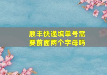 顺丰快递填单号需要前面两个字母吗