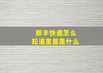 顺丰快递怎么知道里面是什么