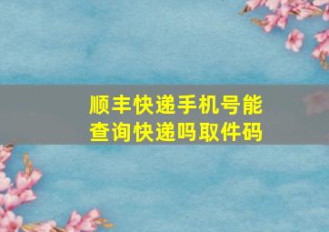 顺丰快递手机号能查询快递吗取件码