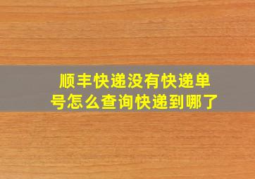 顺丰快递没有快递单号怎么查询快递到哪了